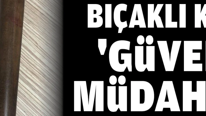 Bıçaklı kavgaya 'güven timi müdahalesi'