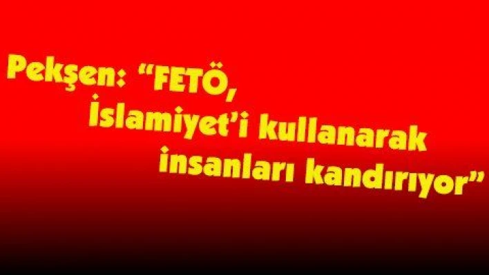 Pekşen: 'FETÖ, İslamiyet'i kullanarak insanları kandırıyor'