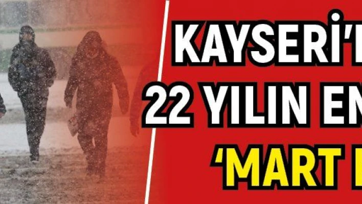 Kayseri'de son 22 yılın en yoğun 'Mart karı'