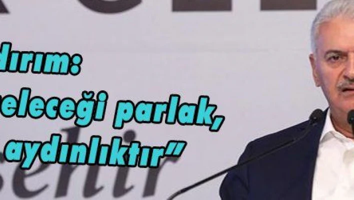 Yıldırım: 'Ülkemizin geleceği parlak, yarınımız aydınlıktır'