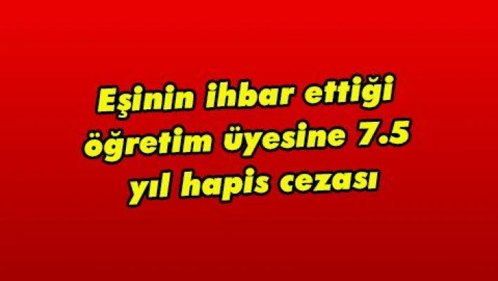 Eşinin ihbar ettiği öğretim üyesine 7.5 yıl hapis cezası  