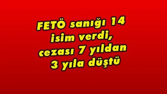 FETÖ sanığı 14 isim verdi, cezası 7 yıldan 3 yıla düştü