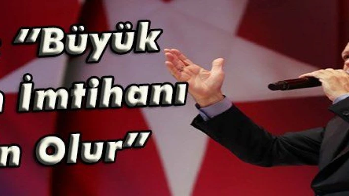 Erdoğan: 'Büyük Milletlerin İmtihanı da Çetin Olur'