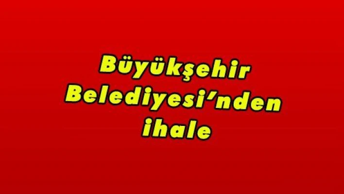 Büyükşehir Belediyesinden ihale