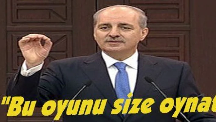 Kurtulmuş: 'Bu oyunu size oynatmayacağız'