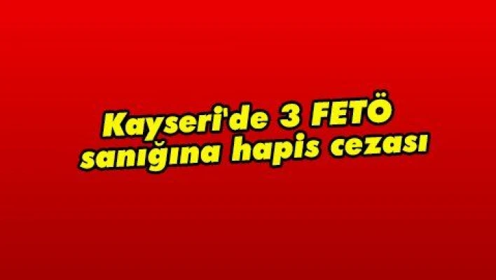 Kayseri'de 3 FETÖ sanığına hapis cezası  