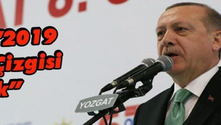 Erdoğan: '2019 Başlangıç Çizgisi Olacak'