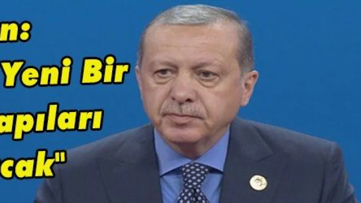 Erdoğan: 'Bölgemizde Yeni Bir Dönemin Kapıları Aralanacak'