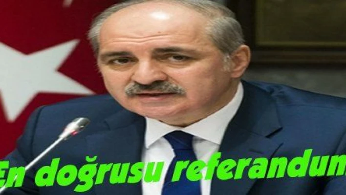 Kurtulmuş: 'En doğrusu referanduma gitmektir'