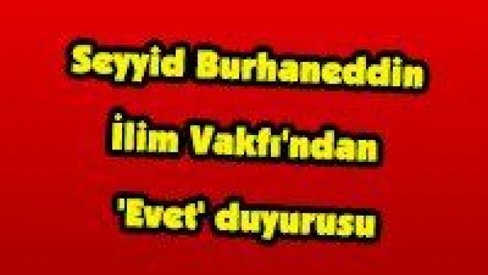 Seyyid Burhaneddin İlim Vakfı'ndan 'Evet' duyurusu