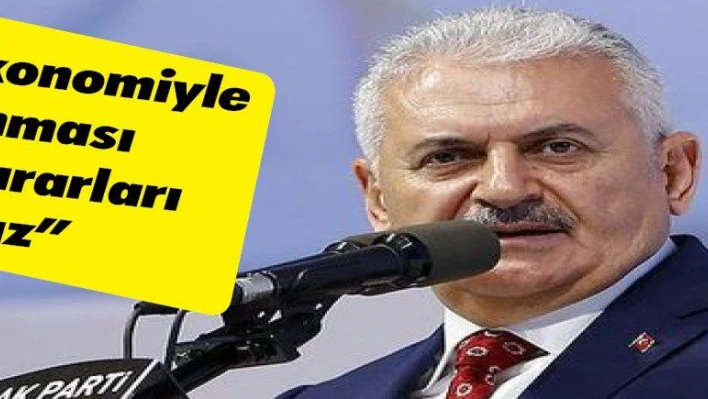 Yıldırım: Ekonomiyle ilgili alınması gereken kararları alacağız