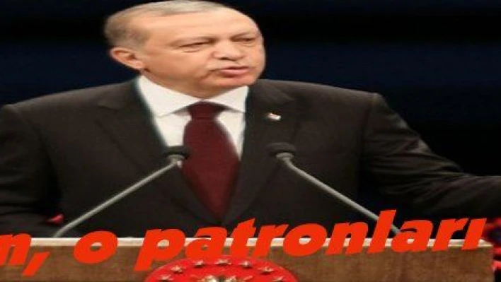 Erdoğan, o patronları uyardı