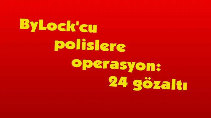 ByLock'cu polislere operasyon: 24 gözaltı