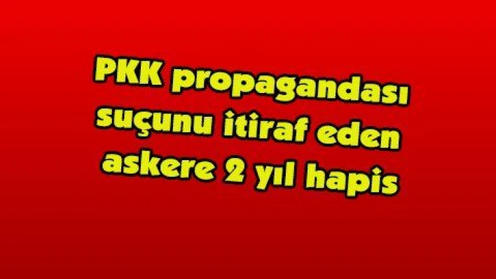 PKK propagandası suçunu itiraf eden askere 2 yıl hapis