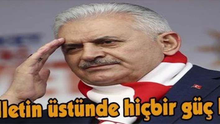 Yıldırım: 'Milletin üstünde hiçbir güç kalmayacak'