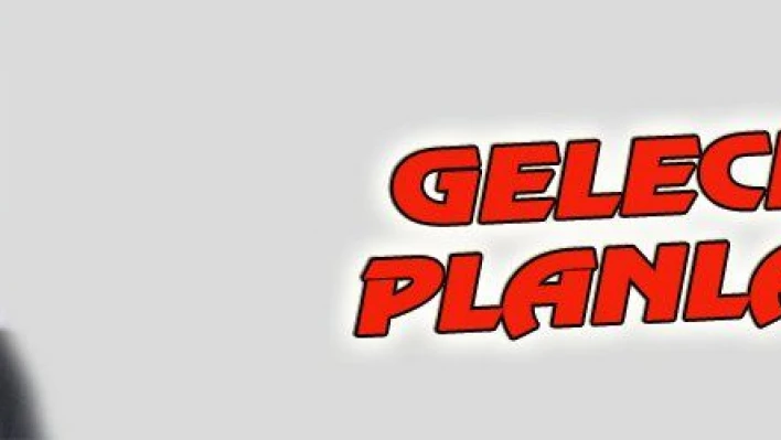 GELECEĞİ PLANLADIK