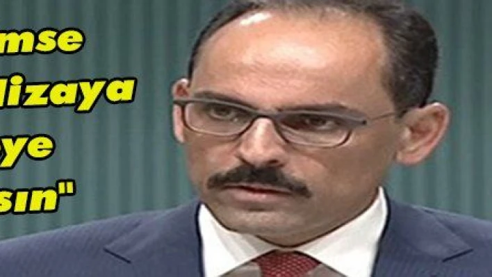 Kalın: 'Kimse Türkiye'yi Hizaya Getirmeye Kalkmasın'