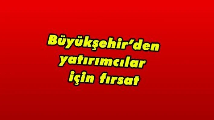 Büyükşehir'den yatırımcılar için fırsat