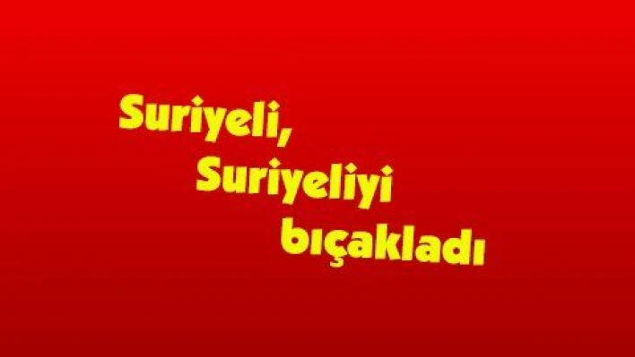 Suriyeli, Suriyeliyi bıçakladı