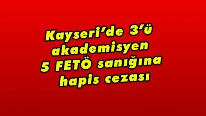 Kayseri'de 3'ü akademisyen 5 FETÖ sanığına hapis cezası