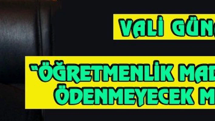 VALİ GÜNAYDIN: 'ÖĞRETMENLİK MADDİ BEDELLE ÖDENMEYECEK MESLEKTİR'