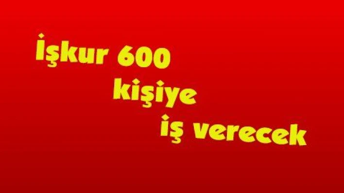 İşkur 600 kişiye iş verecek