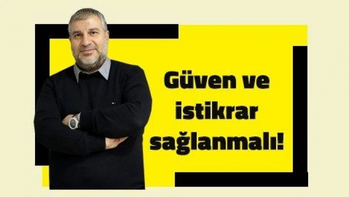 Güven ve istikrar sağlanmalı!