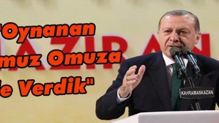 Erdoğan: 'Oynanan Oyunlara Omuz Omuza Mücadele Verdik'