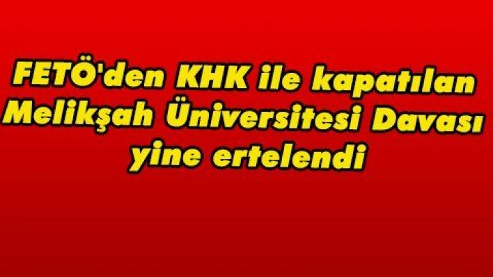 FETÖ'den KHK ile kapatılan Melikşah Üniversitesi Davası yine ertelendi