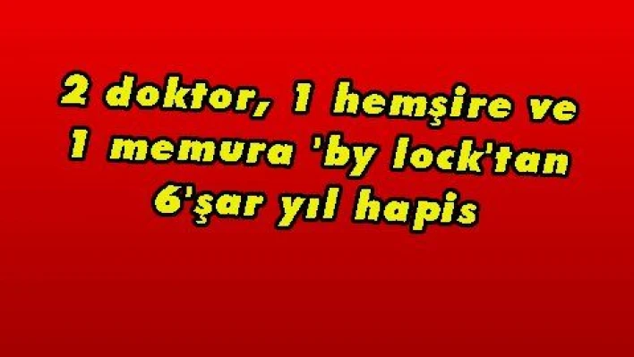 2 doktor, 1 hemşire ve 1 memura 'by lock'tan 6'şar yıl hapis