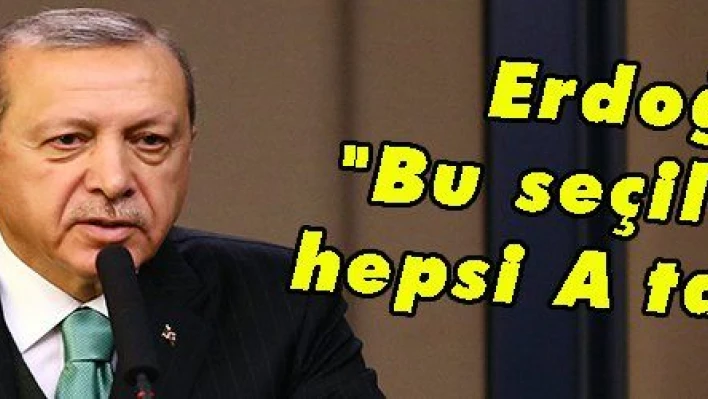 Erdoğan: 'Bu seçilenlerin hepsi A takımıdır'