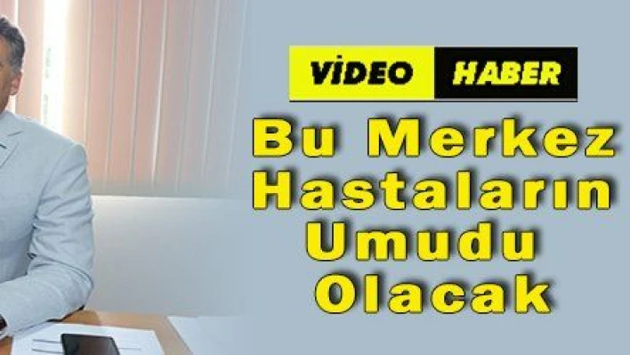 Kanser ve Kemik İliği Konusunda Bu Merkez Hastaların Umudu Olacak 