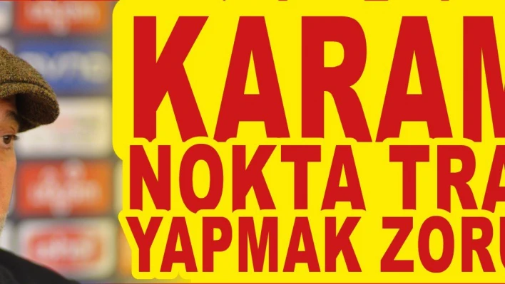 Karaman: Nokta transfer yapmak zorundayız