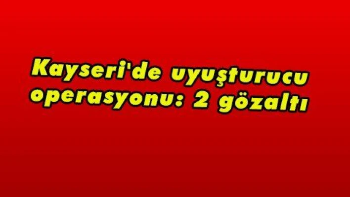 Kayseri'de uyuşturucu operasyonu: 2 gözaltı 