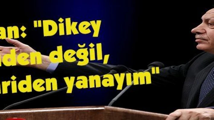 Erdoğan: 'Dikey mimariden değil, yatay mimariden yanayım' 