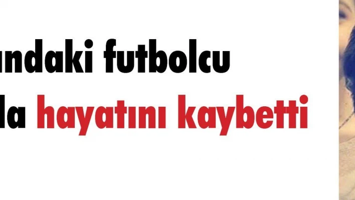 15 yaşındaki futbolcu antrenmanda hayatını kaybetti