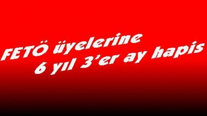 FETÖ üyelerine 6 yıl 3'e ay hapis