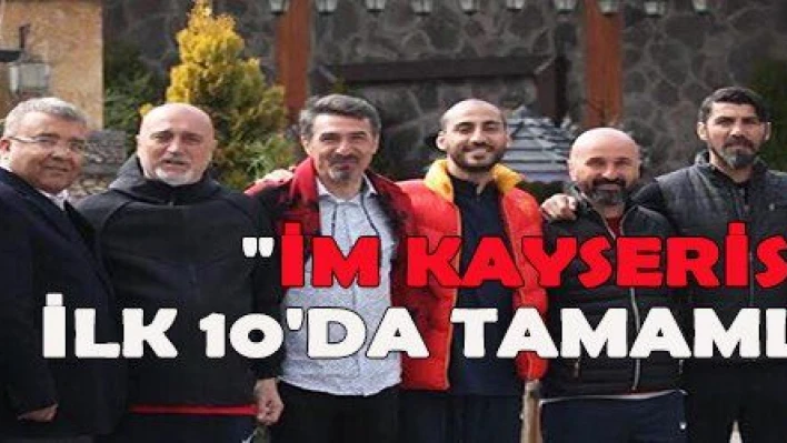 'İM KAYSERİSPOR İLK 10'DA TAMAMLAYACAK'