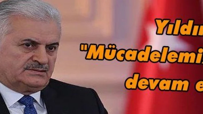 Yıldırım: 'Mücadelemiz kesintisiz devam edecek'