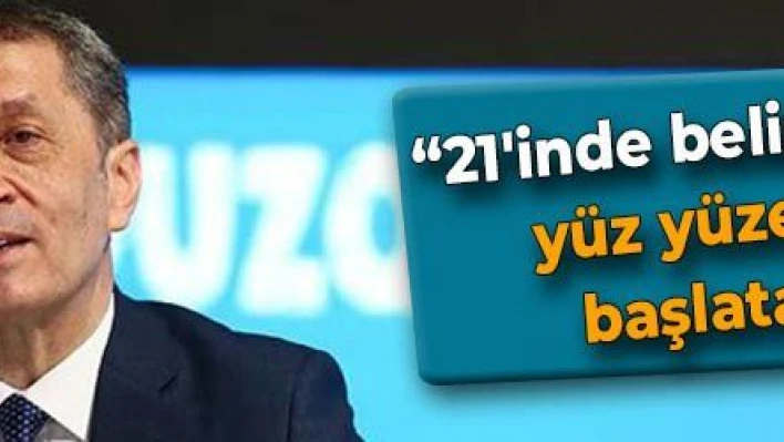 '21'inde belirli sınıflarda yüz yüze eğitimi başlatacağız'