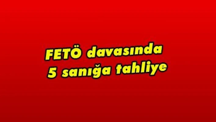 FETÖ davasında 5 sanığa tahliye  