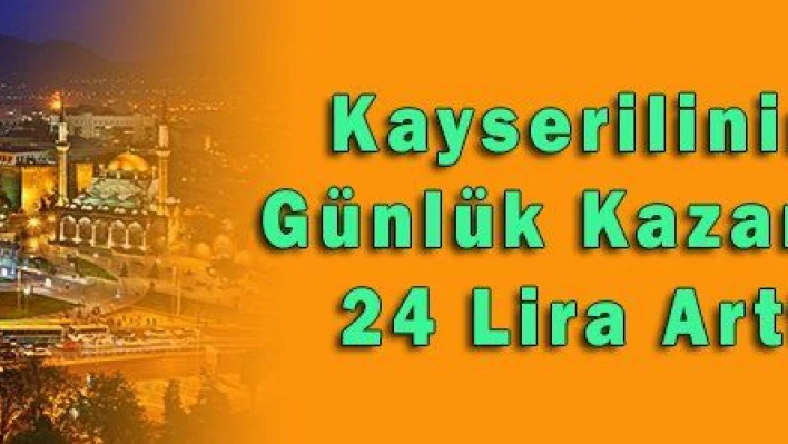 Kayserilinin Günlük Kazancı 24 Lira Arttı